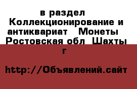  в раздел : Коллекционирование и антиквариат » Монеты . Ростовская обл.,Шахты г.